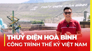 THUỶ ĐIỆN HOÀ BÌNH: LỚN NHẤT VIỆT NAM VÀ ĐÔNG NAM Á MỘT THỜI