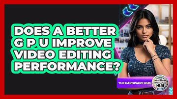 Does a Better GPU Improve Video Editing Performance?