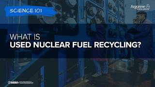 Science 101: What is Used Nuclear Fuel Recycling?