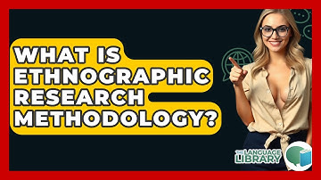What Is Ethnographic Research Methodology? - The Language Library