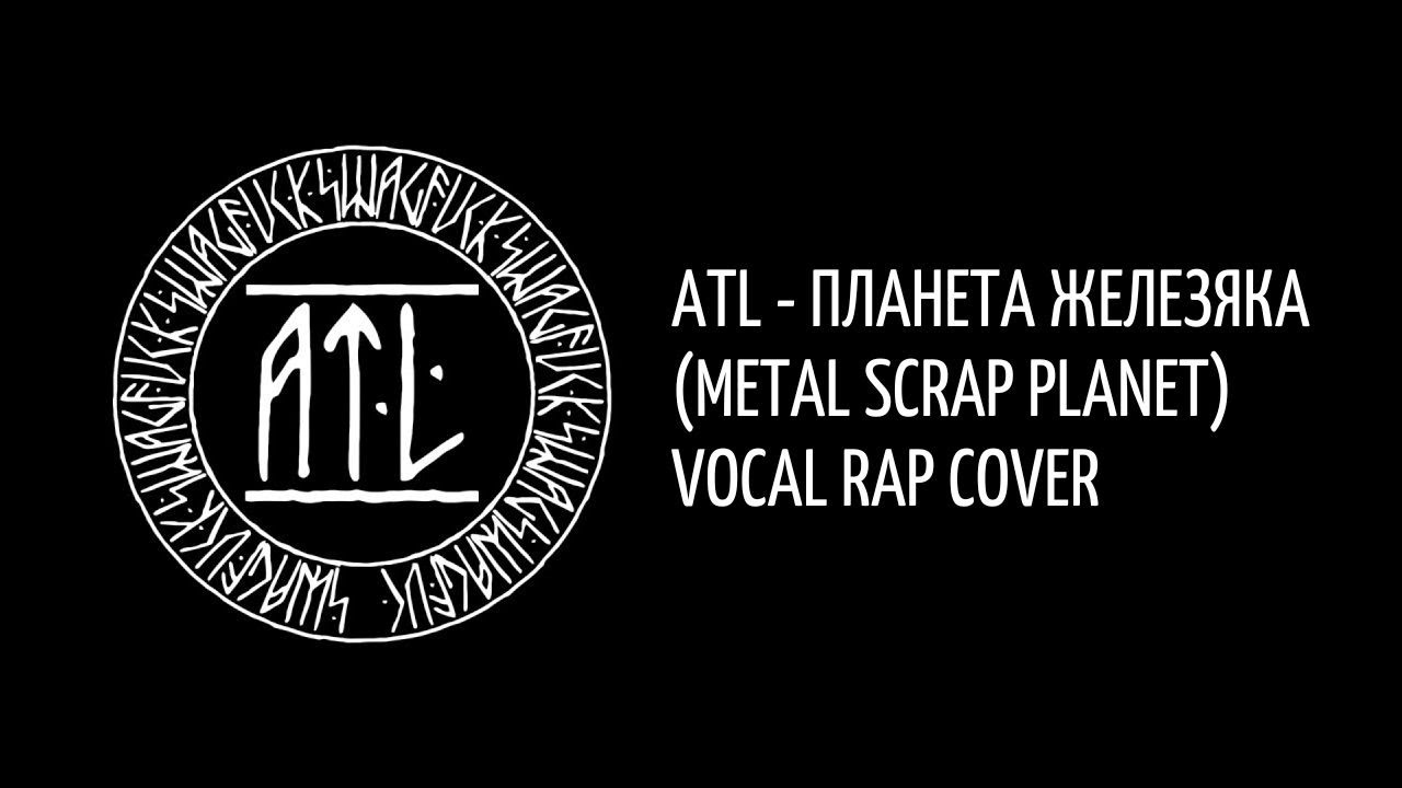 ATL - Планета Железяка (Metal scrap planet) Vocal rap cover