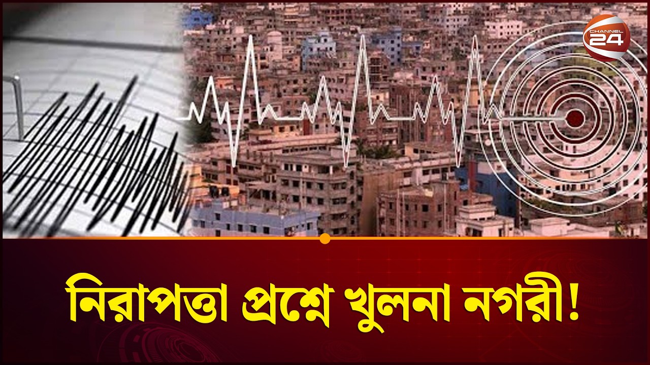 কম ঝুঁকির তকমা হারাচ্ছে খুলনা অঞ্চল | Earthquake | Channel 24