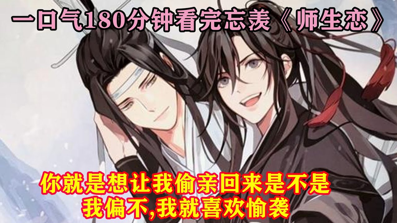 一口气180分钟看完忘羡《师生恋》‘你就是想让我偷亲回来是不是,我偏不,我就喜欢愉袭’