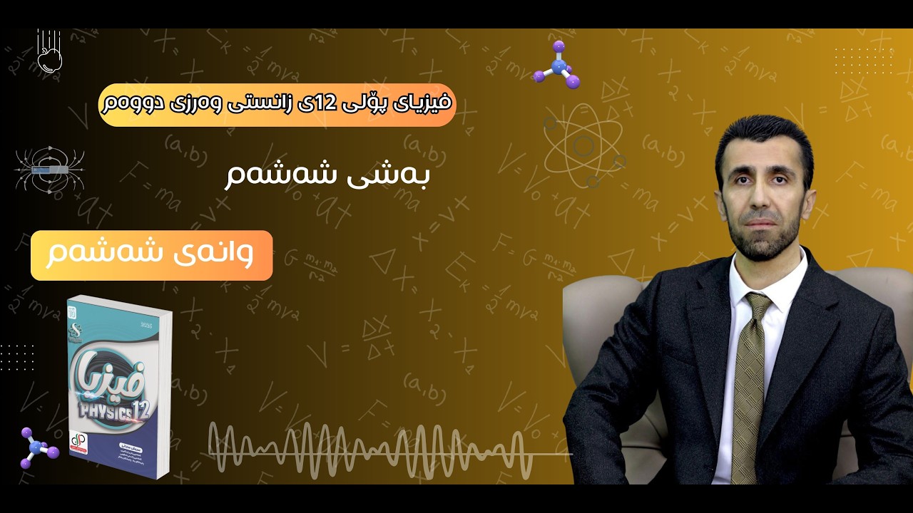 فیزیای پۆلی 12ی زانستی وەرزی دووەم - بەشی شەشەم وانەی ٦