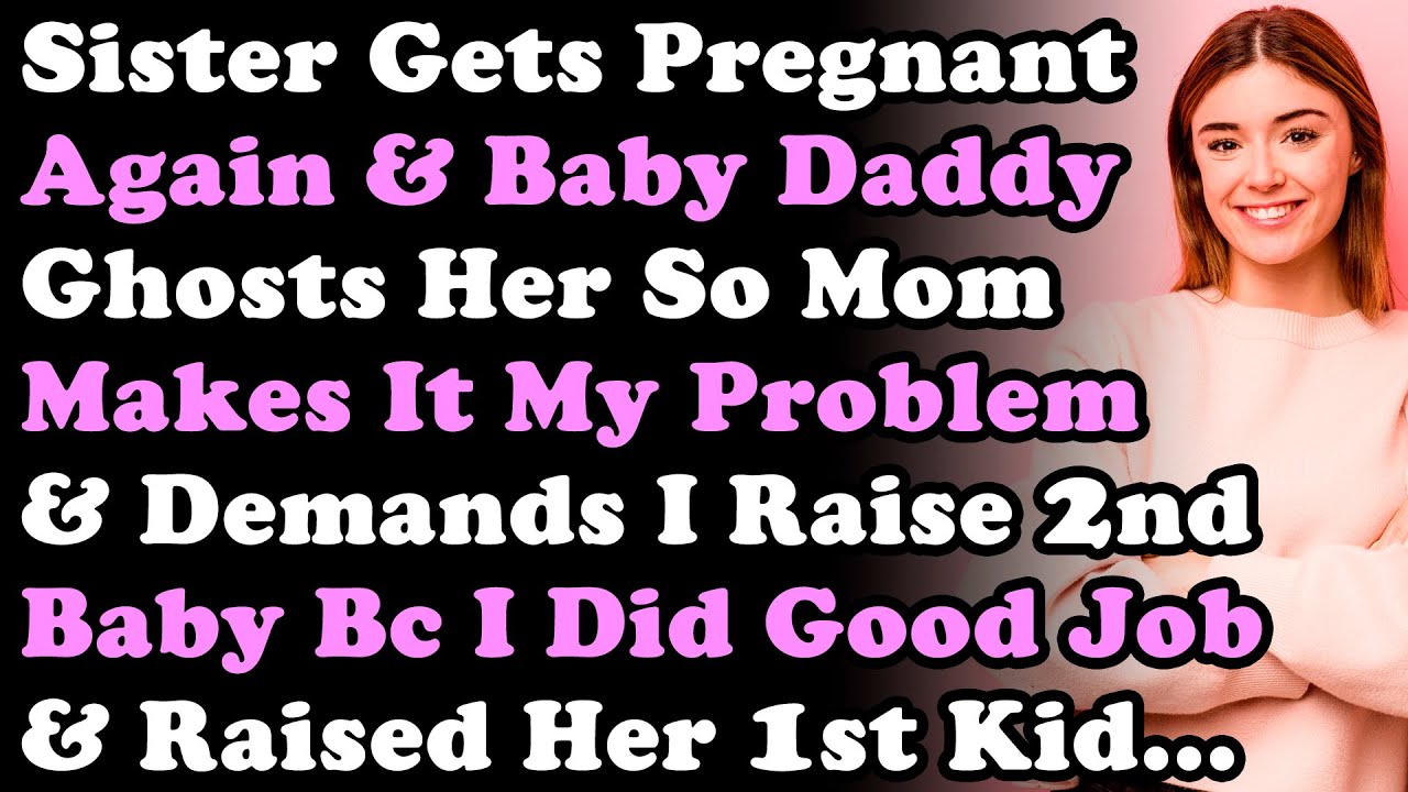 Sister Gets Pregnant Again & Baby Daddy Ghosts Her So Mom Makes It My Problem & Demands I Raise...