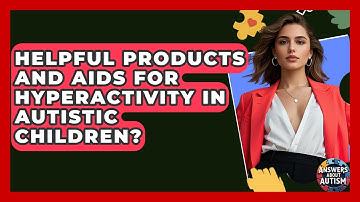 Helpful Products And Aids For Hyperactivity In Autistic Children? - Answers About Autism