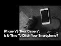 iPhone VS &quot;Real Camera&quot;: Is It Time To Ditch Your Smartphone?