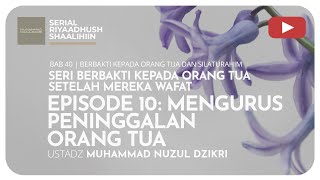 1090. EP 10: MENGURUS PENINGGALAN ORANG TUA | Riyaadush Shaalihiin | Ustadz Nuzul Dzikri