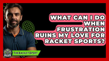 What Can I Do When Frustration Ruins My Love For Racket Sports? - The Racket Xpert