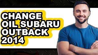 How to Change Oil Subaru Outback 2014 - Full Guide