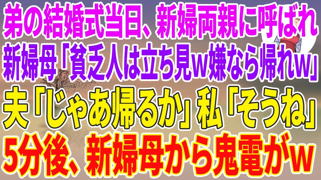 【スカッと】弟の結婚式当日、新婦両親に呼び出され、新婦母「貧乏人は立ち見w嫌なら帰れw」夫「じゃあ帰るか」私「そうね」5分後、新婦母から鬼電がw