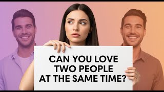 Can You Love Two People At The Same Time?