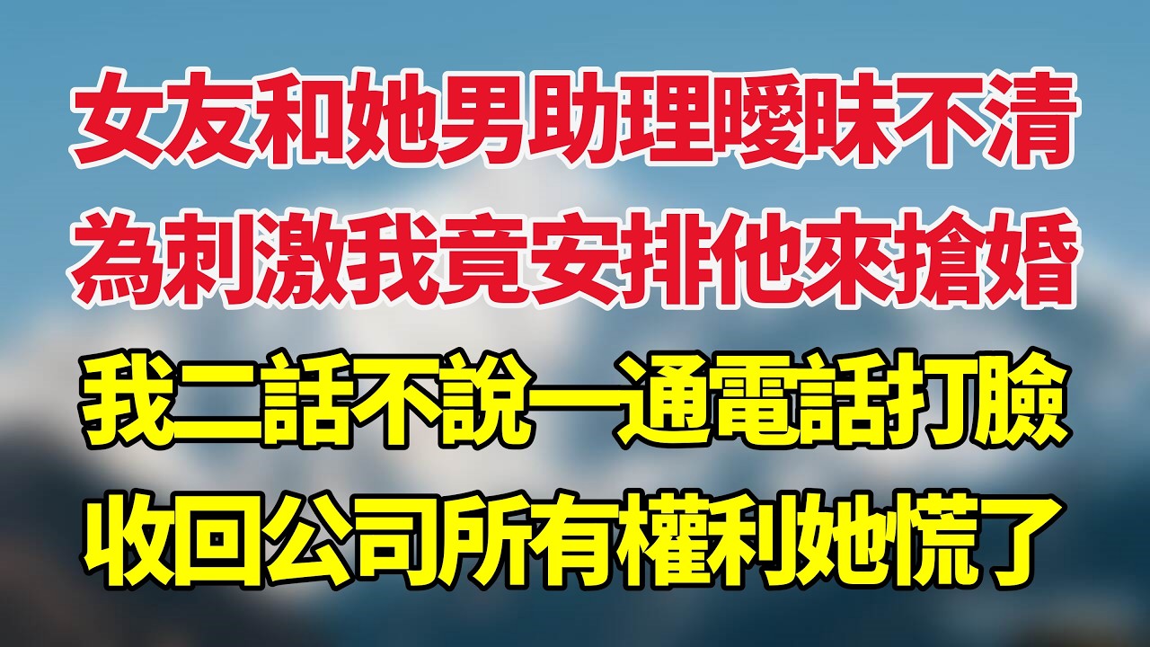 女友和她心機男助理曖昧不清，為刺激我竟安排他來搶婚，我二話不說一通電話打臉，收回公司所有權利她慌了！#小说推荐 #一口气看完