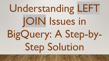 Understanding LEFT JOIN Issues in BigQuery: A Step-by-Step Solution