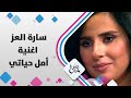 ﺳﺎرة اﻟﻌﺰ ﺗﻐﻨﻲ أﻣﻞ ﺣﯿﺎﺗﻲ حلوة يا دنيا