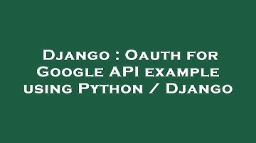 Django : Oauth for Google API example using Python / Django