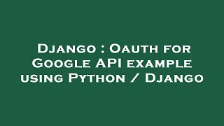 Django : Oauth for Google API example using Python / Django