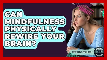 Can Mindfulness Physically Rewire Your Brain? - Depression Support Circle
