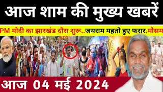 संध्या 04 मई 2024 झारखण्ड की ताजा खबर l Today Jharkhand News l Jharkhand Breaking News