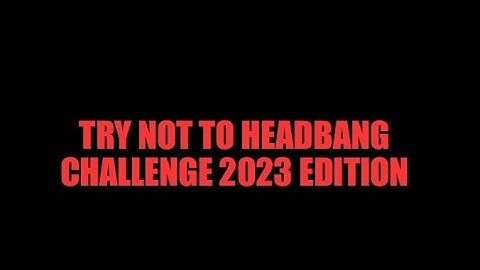 Try Not to Headbang Challenge - 2023 edition