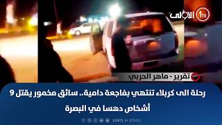 رحلة الى كربلاء تنتهي بفاجعة دامية.. سائق مخمور يقـ ـتل 9 أشخاص دهسا في البصرة | تقرير - ماهر الحربي