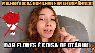 DAR FLORES E PRESENTES? VOCÊ SERÁ O "BOBÃO" DA VEZ E VÃO RIR DE VOCÊ PELAS COSTAS! NUNCA FAÇA ISSO!!