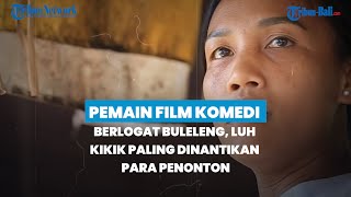 PEMAIN FILM KOMEDI BERLOGAT BULELENG, LUH KIKIK PALING DINANTIKAN PARA PENONTON