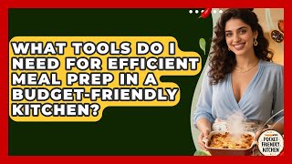 What Tools Do I Need for Efficient Meal Prep in a Budget-Friendly Kitchen