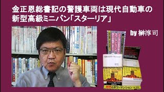 金正恩総書記の警護車両は現代自動車の新型高級ミニバン「スターリア」　by榊淳司