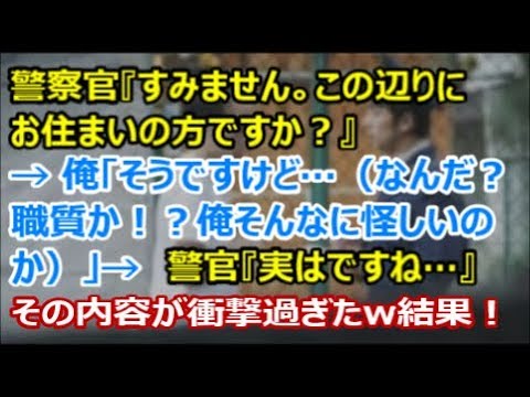 【衝撃！】警察官「すみません。このあたりにお住まいの方ですか？」→ 俺「そうですけど   （なんだ？職質か！？俺ってそんなに怪しいのか   ）」→ 警察官「実はですね   」→ 衝撃だった･･･