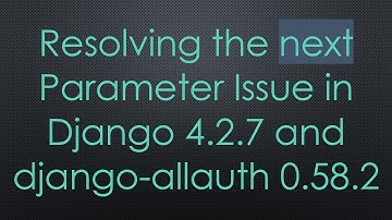 Resolving the next Parameter Issue in Django 4.2.7 and django-allauth 0.58.2