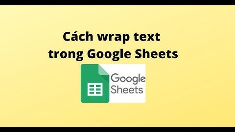 Cách wrap text trong Google Sheets