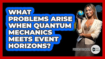 What Problems Arise When Quantum Mechanics Meets Event Horizons? - Physics Frontier