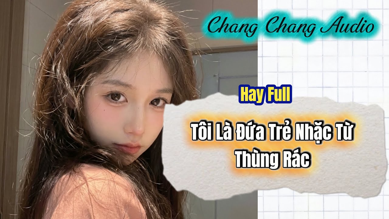 [ Full Bộ ] Tôi Là Đứa Trẻ Nhặc Từ Thùng Rác | ChangChang Audio