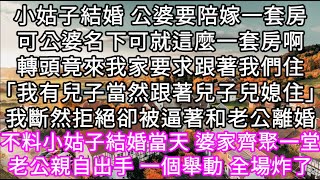 小姑子結婚公婆要陪嫁一套房可公婆名下可就這麼一套房啊轉頭竟來我家要求跟著我們住「我有兒子跟著兒子兒媳住」我斷然拒絕卻被逼著和老公離婚 #心書時光 #為人處事 #生活經驗 #情感故事 #唯美频道 #爽文