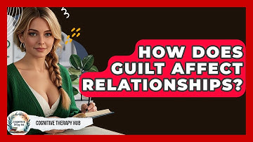 How Does Guilt Affect Relationships? - Cognitive Therapy Hub