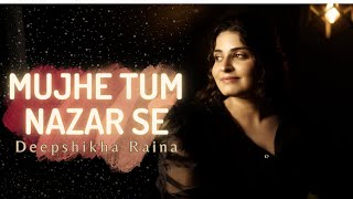 Mujhe Tum Nazar  Se | Deepshikha Raina | Latest Cover 2023