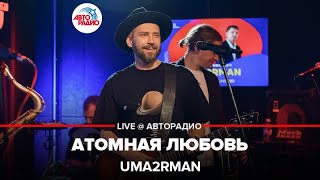 Uma2rman - Атомная Любовь ( LIVE @ Авторадио)