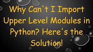 Why Can't I Import Upper Level Modules in Python? Here's the Solution!