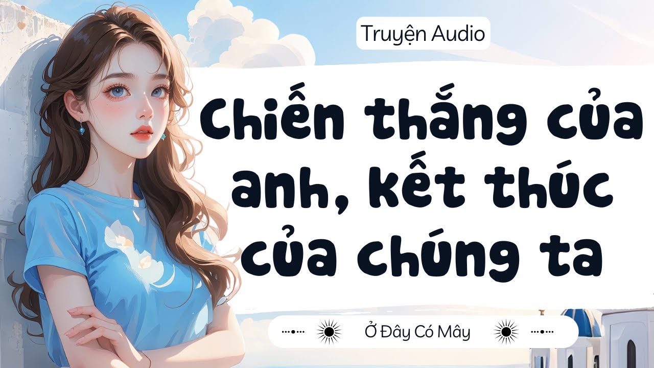 [ Truyện Audio ] Chiến thắng của anh, kết thúc của chúng ta | Ở Đây Có Mây
