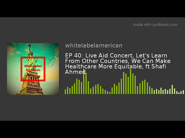 EP 40: Live Aid Concert, Let's Learn From Other Countries, We Can Make Healthcare More Equitable, ft