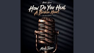 How Do You Heal A Broken Heart (Cover)