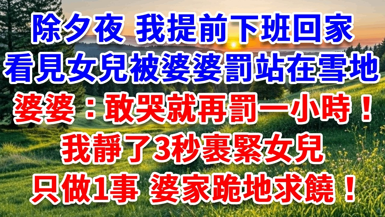 除夕夜，我提前下班回家，看見女兒被婆婆罰站在雪地裡，婆婆：敢哭就再罰一小時！我靜了3秒裹緊女兒，只做1事，婆家跪地求饒！#詩涵講故事#為人處世#生活經驗#情感故事#晚年哲理#說故事#完結
