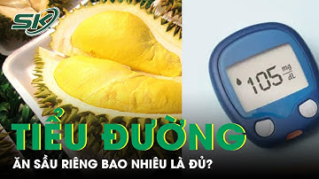 Người Tiểu Đường Nên Ăn Sầu Riêng Bao Nhiêu Là Đủ? | SKĐS