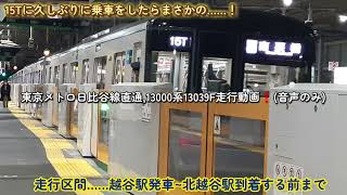 [15Tに久しぶりに乗車をしたらまさかの……！]東京メトロ日比谷線直通,13000系13039F走行動画！(音声のみ)