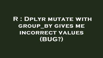 R : Dplyr mutate with group_by gives me incorrect values (BUG?)