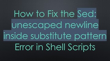 How to Fix the Sed: unescaped newline inside substitute pattern Error in Shell Scripts