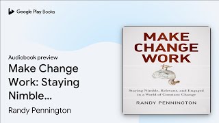 Make Change Work: Staying Nimble, Relevant, and… by Randy Pennington · Audiobook preview