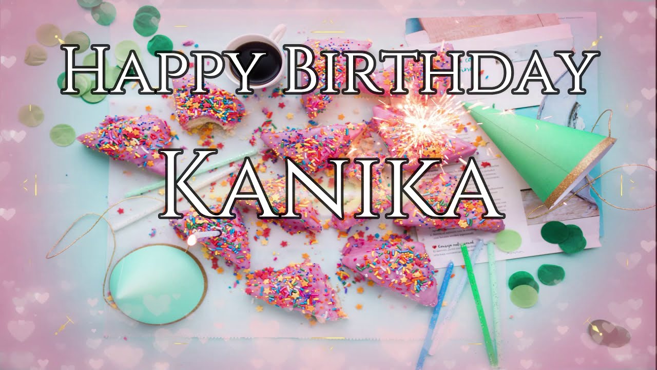 Happy Birthday Kanika - Happy Birthday To You Kanika