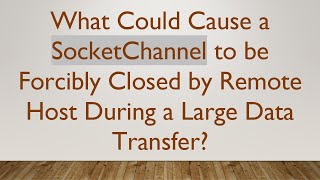 What Could Cause a SocketChannel to be Forcibly Closed by Remote Host During a Large Data Transfer?